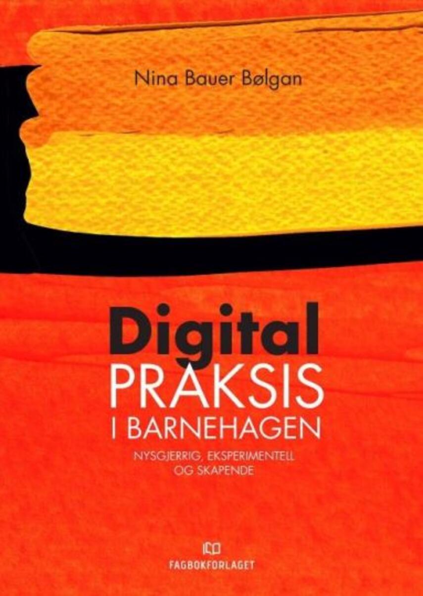 Nina Bauer Bølgan: Digital praksis i barnehagen : nysgjerrig, eksperimentell og skapende
